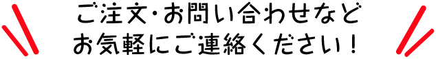 ご注文・お問い合わせなどお気軽にご連絡ください！